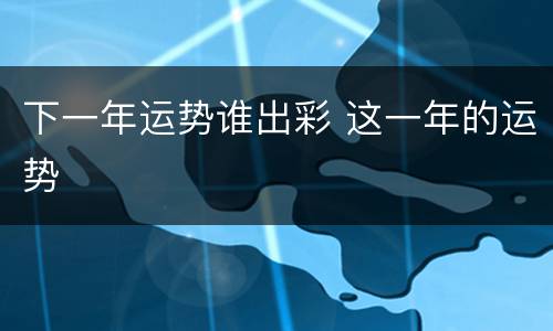 下一年运势谁出彩 这一年的运势