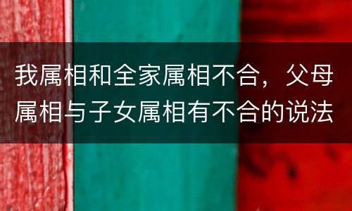 我属相和全家属相不合，父母属相与子女属相有不合的说法么