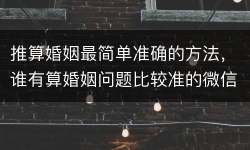 推算婚姻最简单准确的方法，谁有算婚姻问题比较准的微信