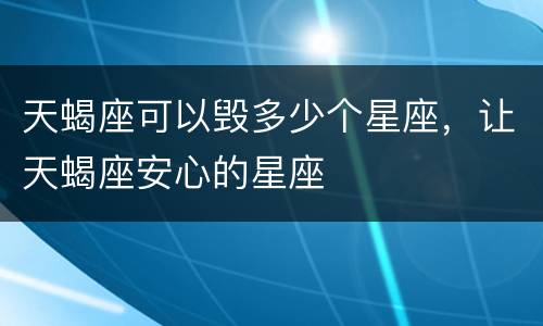 天蝎座可以毁多少个星座，让天蝎座安心的星座
