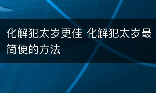 化解犯太岁更佳 化解犯太岁最简便的方法