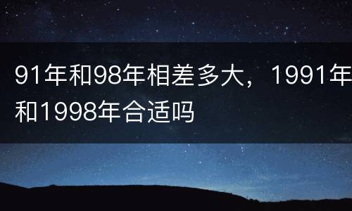 91年和98年相差多大，1991年和1998年合适吗