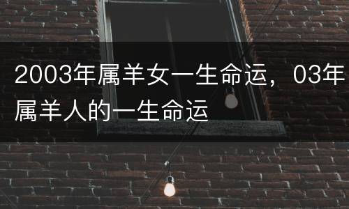 2003年属羊女一生命运，03年属羊人的一生命运