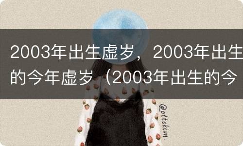 2003年出生虚岁，2003年出生的今年虚岁（2003年出生的今年几岁周岁）