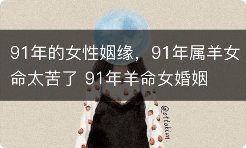 91年的女性姻缘，91年属羊女命太苦了 91年羊命女婚姻