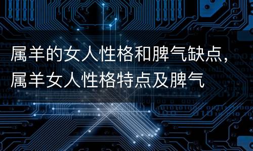 属羊的女人性格和脾气缺点，属羊女人性格特点及脾气