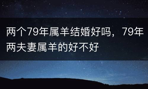 两个79年属羊结婚好吗，79年两夫妻属羊的好不好