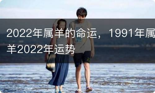 2022年属羊的命运，1991年属羊2022年运势
