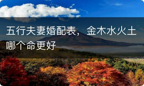 五行夫妻婚配表，金木水火土哪个命更好