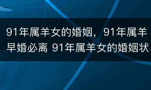 91年属羊女的婚姻，91年属羊早婚必离 91年属羊女的婚姻状况如何