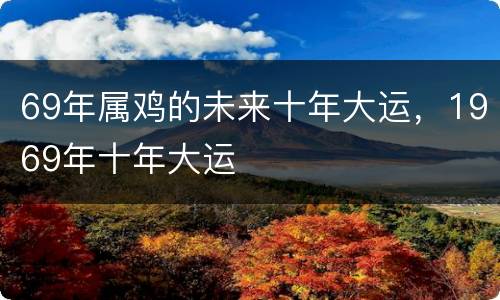 69年属鸡的未来十年大运，1969年十年大运