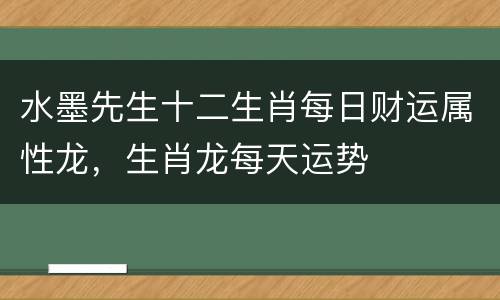 水墨先生十二生肖每日财运属性龙，生肖龙每天运势