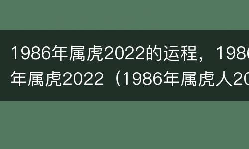 1986年属虎2022的运程，1986年属虎2022（1986年属虎人2022年的运程）