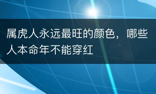 属虎人永远最旺的颜色，哪些人本命年不能穿红