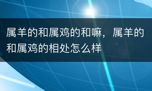 属羊的和属鸡的和嘛，属羊的和属鸡的相处怎么样