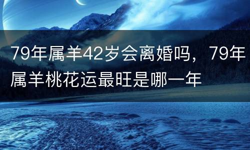 79年属羊42岁会离婚吗，79年属羊桃花运最旺是哪一年