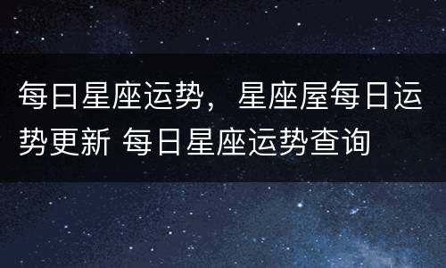 每曰星座运势，星座屋每日运势更新 每日星座运势查询