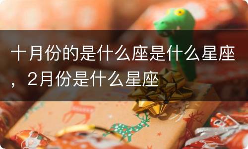 十月份的是什么座是什么星座，2月份是什么星座