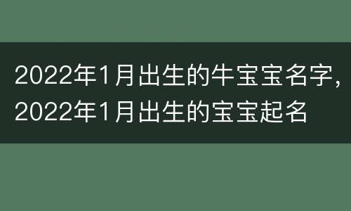 2022年1月出生的牛宝宝名字，2022年1月出生的宝宝起名