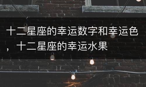 十二星座的幸运数字和幸运色，十二星座的幸运水果