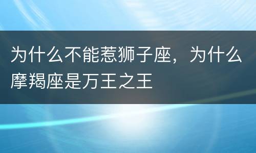 为什么不能惹狮子座，为什么摩羯座是万王之王