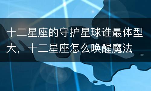 十二星座的守护星球谁最体型大，十二星座怎么唤醒魔法