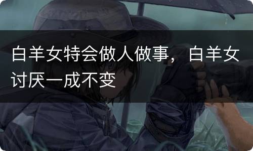 白羊女特会做人做事，白羊女讨厌一成不变