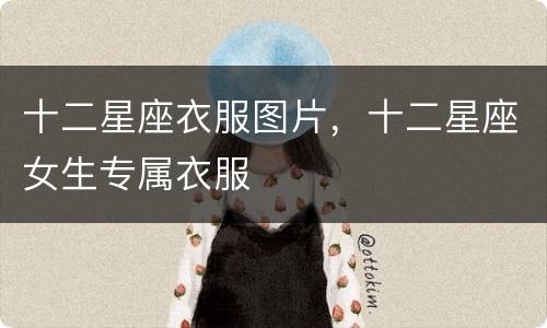 十二星座衣服图片，十二星座女生专属衣服
