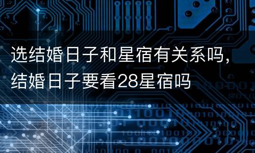 选结婚日子和星宿有关系吗，结婚日子要看28星宿吗