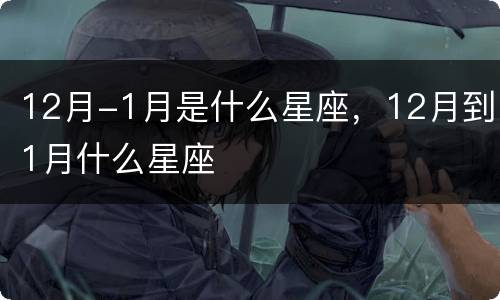 12月-1月是什么星座，12月到1月什么星座