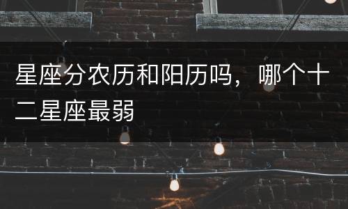 星座分农历和阳历吗，哪个十二星座最弱