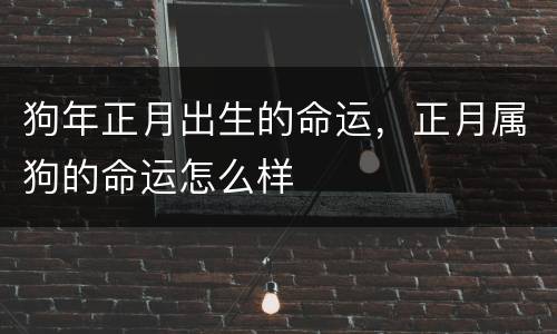 狗年正月出生的命运，正月属狗的命运怎么样