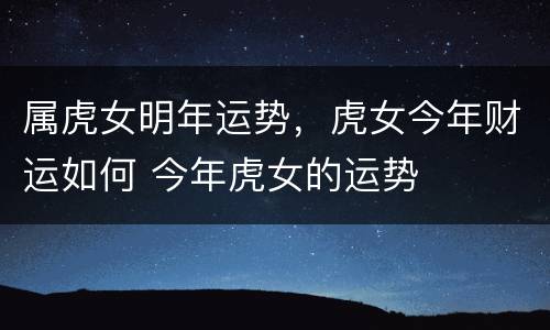 属虎女明年运势，虎女今年财运如何 今年虎女的运势