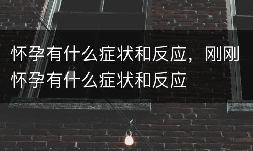 怀孕有什么症状和反应，刚刚怀孕有什么症状和反应
