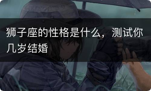 狮子座的性格是什么，测试你几岁结婚