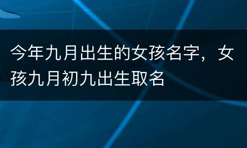 今年九月出生的女孩名字，女孩九月初九出生取名
