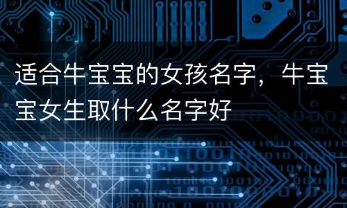 适合牛宝宝的女孩名字，牛宝宝女生取什么名字好