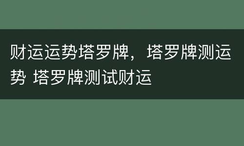 财运运势塔罗牌，塔罗牌测运势 塔罗牌测试财运