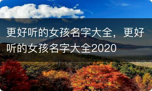更好听的女孩名字大全，更好听的女孩名字大全2020
