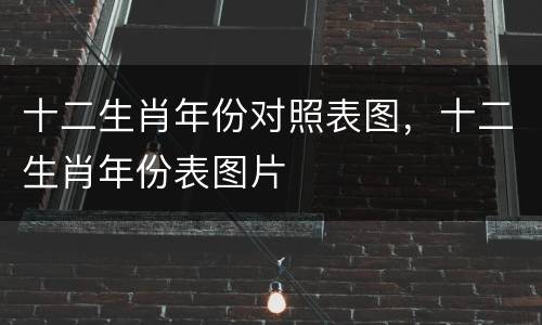 十二生肖年份对照表图，十二生肖年份表图片