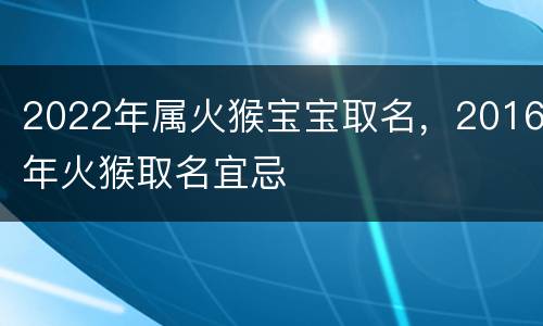 2022年属火猴宝宝取名，2016年火猴取名宜忌