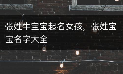 张姓牛宝宝起名女孩，张姓宝宝名字大全