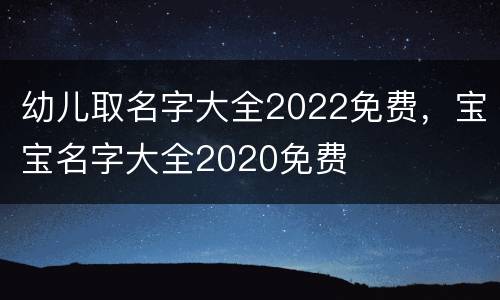 幼儿取名字大全2022免费，宝宝名字大全2020免费