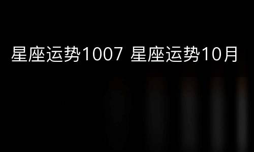 星座运势1007 星座运势10月