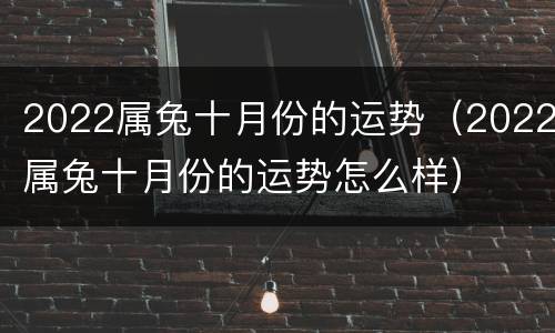 2022属兔十月份的运势（2022属兔十月份的运势怎么样）