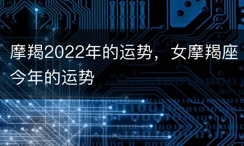 摩羯2022年的运势，女摩羯座今年的运势