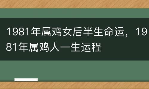 1981年属鸡女后半生命运，1981年属鸡人一生运程