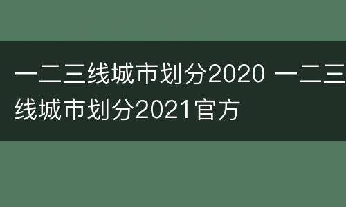 一二三线城市划分2020 一二三线城市划分2021官方