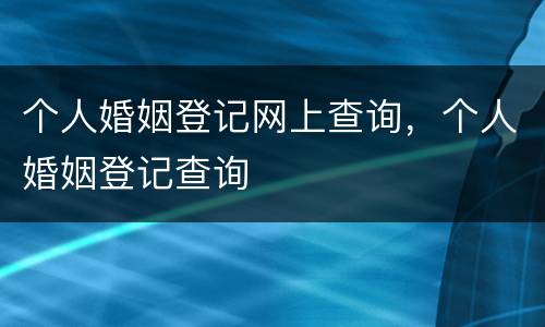 个人婚姻登记网上查询，个人婚姻登记查询