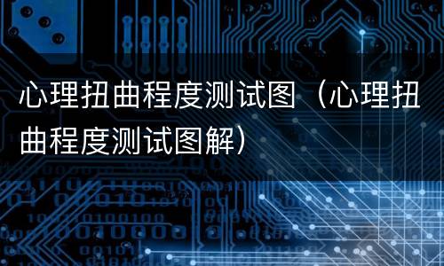 心理扭曲程度测试图（心理扭曲程度测试图解）